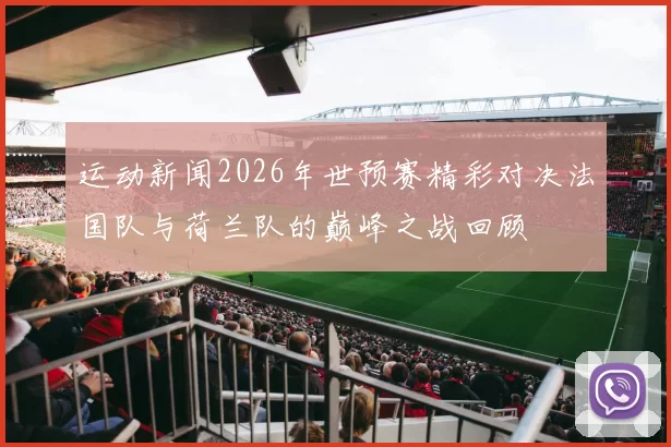 运动新闻2026年世预赛精彩对决法国队与荷兰队的巅峰之战回顾