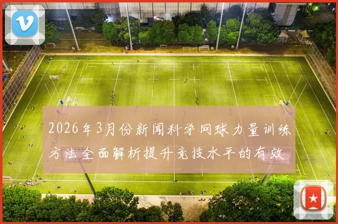2026年3月份新闻科学网球力量训练方法全面解析提升竞技水平的有效策略与技巧
